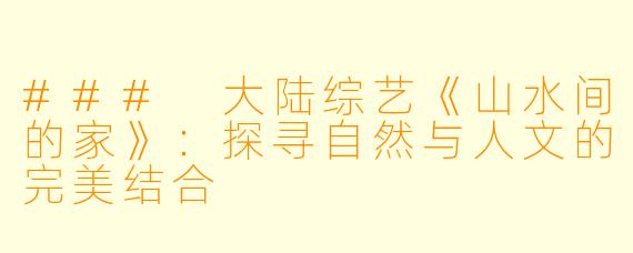 ### 大陆综艺《山水间的家》：探寻自然与人文的完美结合