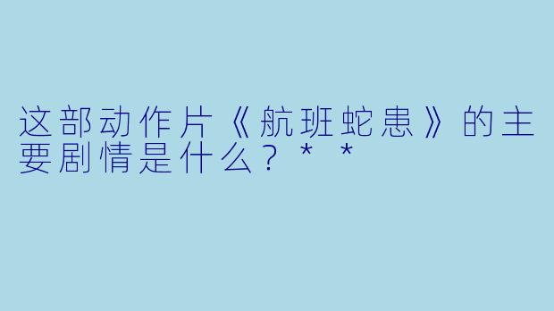 这部动作片《航班蛇患》的主要剧情是什么?**