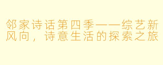 邻家诗话第四季——综艺新风向，诗意生活的探索之旅