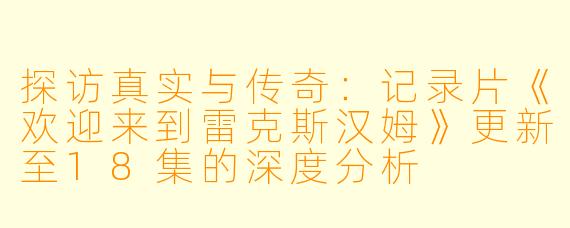 探访真实与传奇:记录片《欢迎来到雷克斯汉姆》更新至18集的深度分析