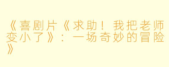 《喜剧片《求助！我把老师变小了》：一场奇妙的冒险》