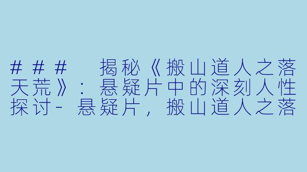 ### 揭秘《搬山道人之落天荒》：悬疑片中的深刻人性探讨-悬疑片，搬山道人之落天荒，正片