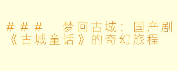 ### 梦回古城：国产剧《古城童话》的奇幻旅程