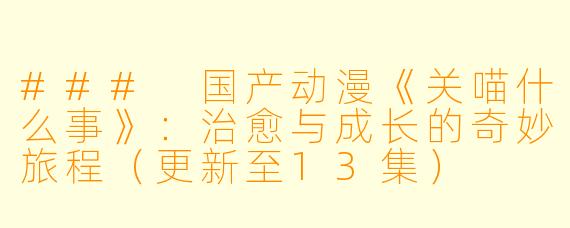 ### 国产动漫《关喵什么事》：治愈与成长的奇妙旅程（更新至13集）