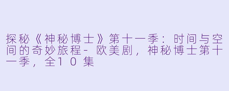 探秘《神秘博士》第十一季：时间与空间的奇妙旅程-欧美剧，神秘博士第十一季，全10集