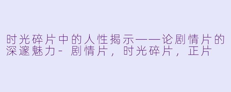 时光碎片中的人性揭示——论剧情片的深邃魅力