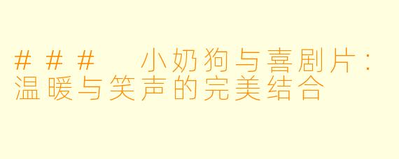 ### 小奶狗与喜剧片：温暖与笑声的完美结合