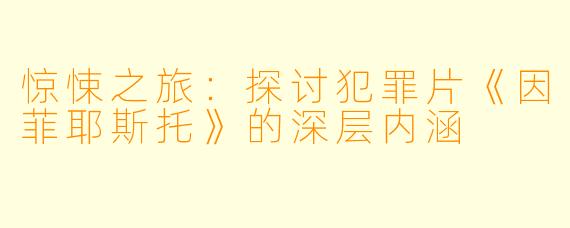 惊悚之旅：探讨犯罪片《因菲耶斯托》的深层内涵