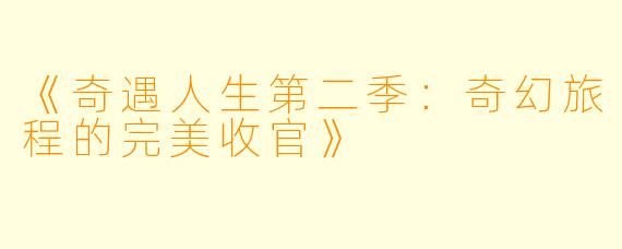 《奇遇人生第二季:奇幻旅程的完美收官》