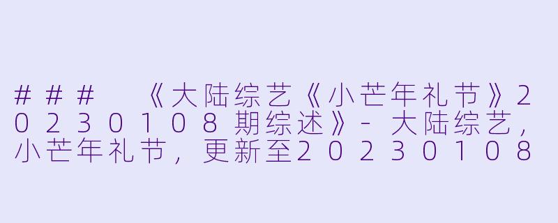 ### 《大陆综艺《小芒年礼节》20230108期综述》-大陆综艺，小芒年礼节，更新至20230108期