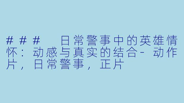 ### 日常警事中的英雄情怀：动感与真实的结合-动作片，日常警事，正片