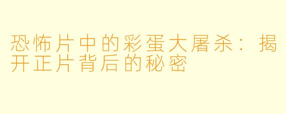 恐怖片中的彩蛋大屠杀：揭开正片背后的秘密