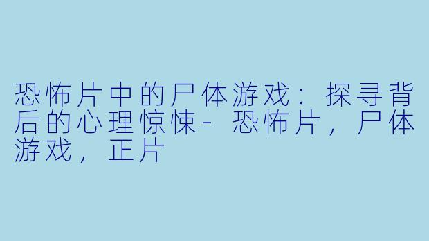 恐怖片中的尸体游戏:探寻背后的心理惊悚