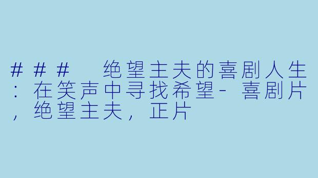 ### 绝望主夫的喜剧人生：在笑声中寻找希望-喜剧片，绝望主夫，正片