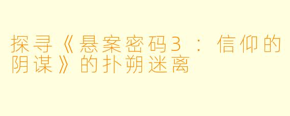 探寻《悬案密码3：信仰的阴谋》的扑朔迷离