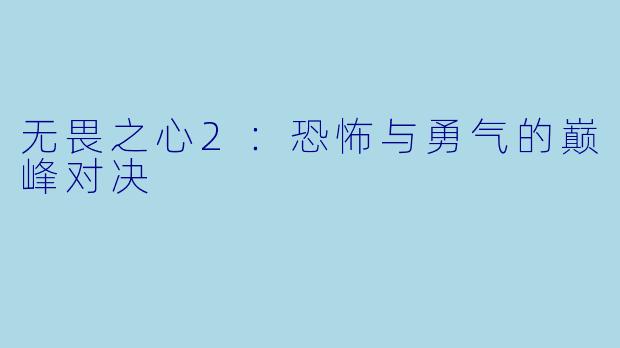 无畏之心2:恐怖与勇气的巅峰对决