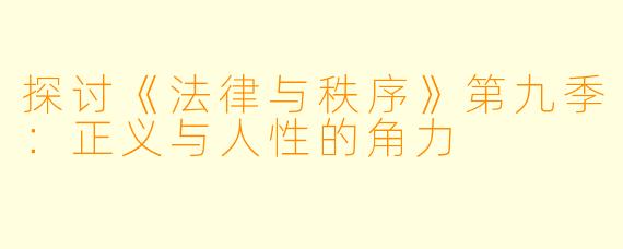 探讨《法律与秩序》第九季：正义与人性的角力