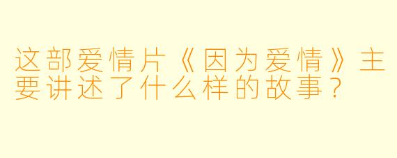 这部爱情片《因为爱情》主要讲述了什么样的故事？