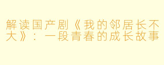 解读国产剧《我的邻居长不大》：一段青春的成长故事