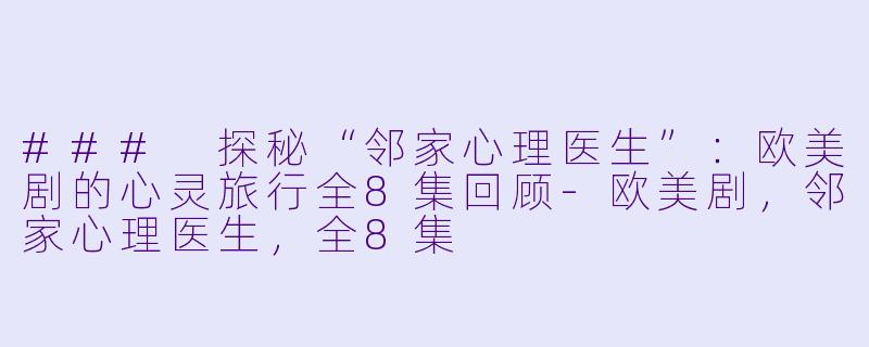 ### 探秘“邻家心理医生”：欧美剧的心灵旅行全8集回顾-欧美剧，邻家心理医生，全8集