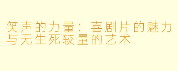 笑声的力量：喜剧片的魅力与无生死较量的艺术