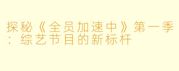 探秘《全员加速中》第一季:综艺节目的新标杆