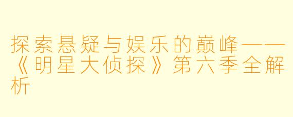 探索悬疑与娱乐的巅峰——《明星大侦探》第六季全解析