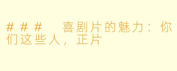 ### 喜剧片的魅力：你们这些人，正片