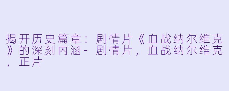 揭开历史篇章:剧情片《血战纳尔维克》的深刻内涵