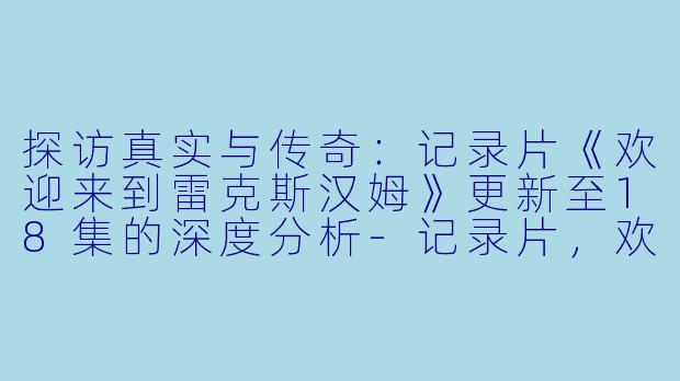 探访真实与传奇：记录片《欢迎来到雷克斯汉姆》更新至18集的深度分析-记录片，欢迎来到雷克斯汉姆，更新至18集