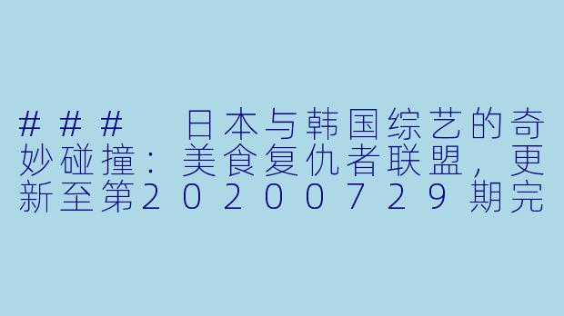 ### 日本与韩国综艺的奇妙碰撞：美食复仇者联盟，更新至第20200729期完结-日韩综艺，美食复仇者联盟，更新至第20200729期完结
