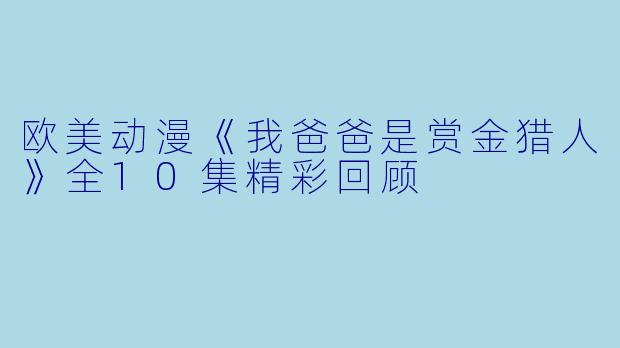 欧美动漫《我爸爸是赏金猎人》全10集精彩回顾