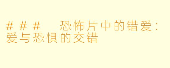 ### 恐怖片中的错爱：爱与恐惧的交错