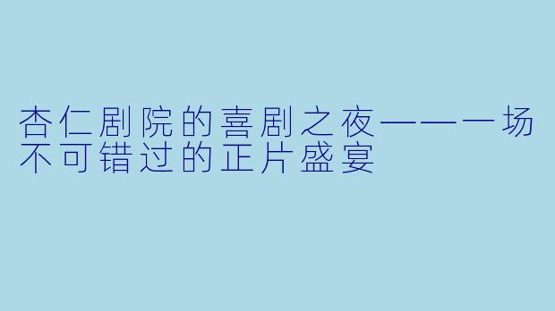 杏仁剧院的喜剧之夜——一场不可错过的正片盛宴