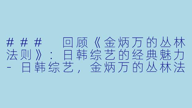 ### 回顾《金炳万的丛林法则》:日韩综艺的经典魅力