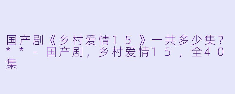 国产剧《乡村爱情15》一共多少集？**