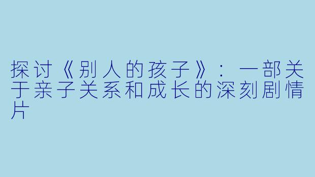 探讨《别人的孩子》：一部关于亲子关系和成长的深刻剧情片