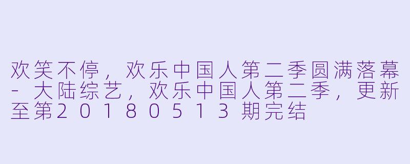 欢笑不停，欢乐中国人第二季圆满落幕-大陆综艺，欢乐中国人第二季，更新至第20180513期完结