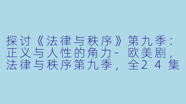 探讨《法律与秩序》第九季：正义与人性的角力-欧美剧，法律与秩序第九季，全24集