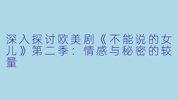 深入探讨欧美剧《不能说的女儿》第二季：情感与秘密的较量