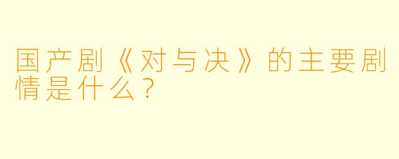 国产剧《对与决》的主要剧情是什么?
