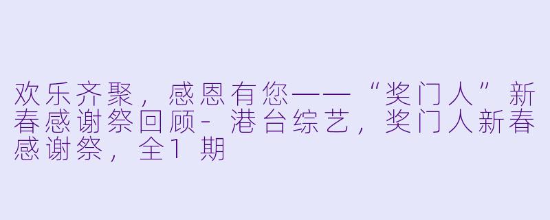 欢乐齐聚，感恩有您——“奖门人”新春感谢祭回顾-港台综艺，奖门人新春感谢祭，全1期