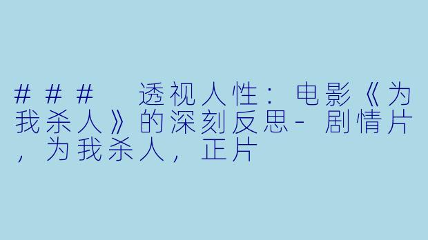 ### 透视人性：电影《为我杀人》的深刻反思-剧情片，为我杀人，正片