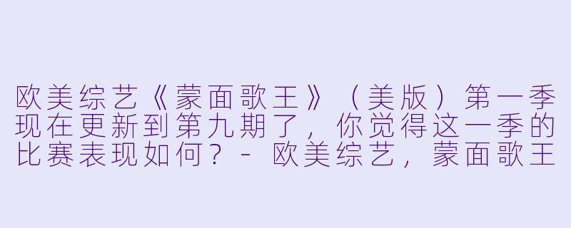 欧美综艺《蒙面歌王》(美版)第一季现在更新到第九期了,你觉得这一季的比赛表现如何?