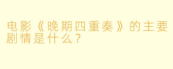 电影《晚期四重奏》的主要剧情是什么?