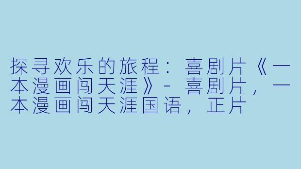 探寻欢乐的旅程：喜剧片《一本漫画闯天涯》-喜剧片，一本漫画闯天涯国语，正片