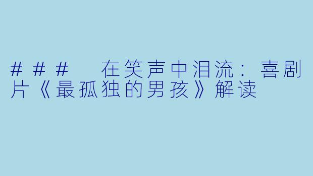 ### 在笑声中泪流：喜剧片《最孤独的男孩》解读