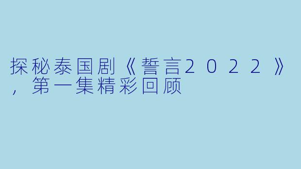 探秘泰国剧《誓言2022》，第一集精彩回顾