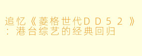 追忆《菱格世代DD52》:港台综艺的经典回归