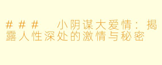 ### 小阴谋大爱情：揭露人性深处的激情与秘密